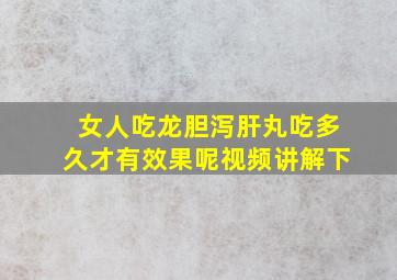 女人吃龙胆泻肝丸吃多久才有效果呢视频讲解下