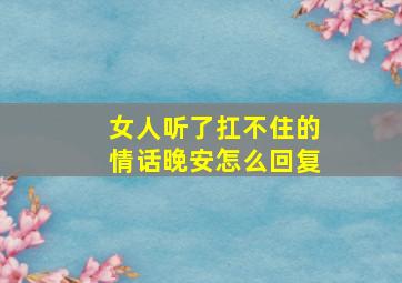 女人听了扛不住的情话晚安怎么回复