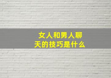 女人和男人聊天的技巧是什么