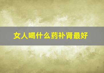 女人喝什么药补肾最好