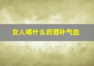 女人喝什么药酒补气血