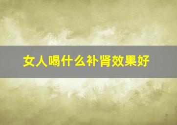 女人喝什么补肾效果好