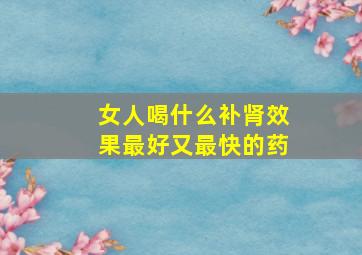 女人喝什么补肾效果最好又最快的药