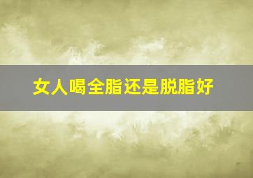 女人喝全脂还是脱脂好