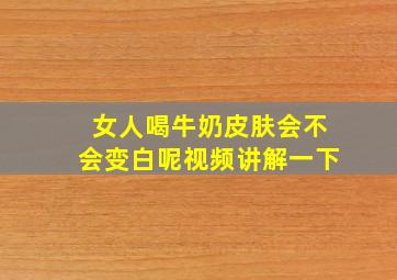 女人喝牛奶皮肤会不会变白呢视频讲解一下