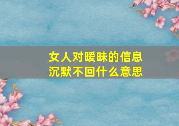 女人对暧昧的信息沉默不回什么意思