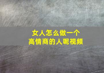 女人怎么做一个高情商的人呢视频