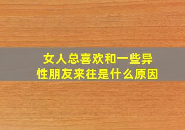 女人总喜欢和一些异性朋友来往是什么原因