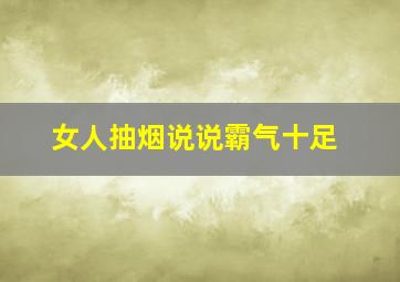 女人抽烟说说霸气十足