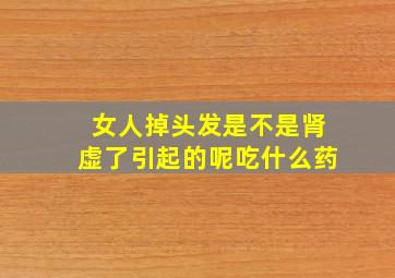 女人掉头发是不是肾虚了引起的呢吃什么药