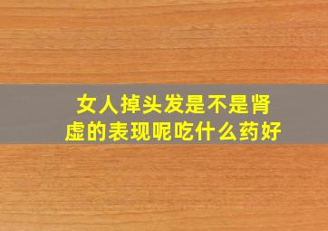 女人掉头发是不是肾虚的表现呢吃什么药好