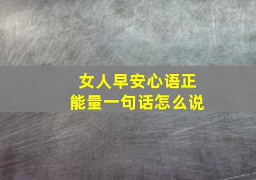 女人早安心语正能量一句话怎么说