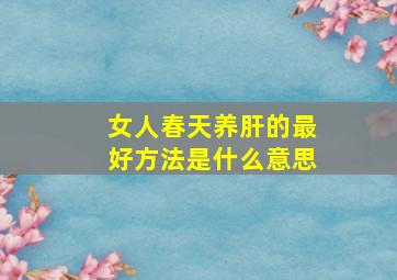 女人春天养肝的最好方法是什么意思