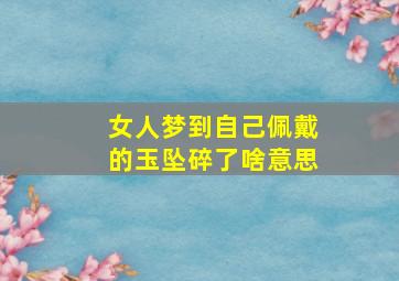 女人梦到自己佩戴的玉坠碎了啥意思