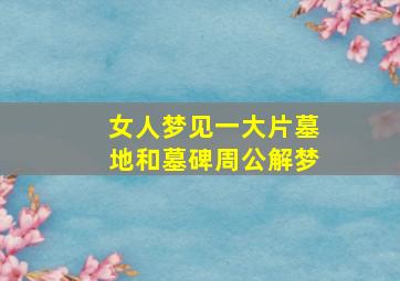 女人梦见一大片墓地和墓碑周公解梦