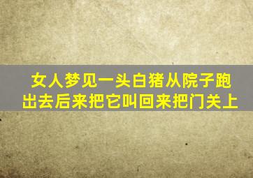 女人梦见一头白猪从院子跑岀去后来把它叫回来把门关上