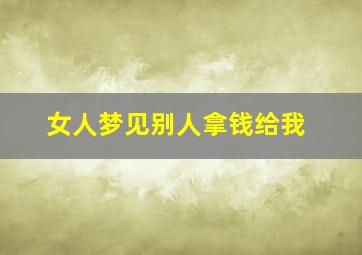 女人梦见别人拿钱给我