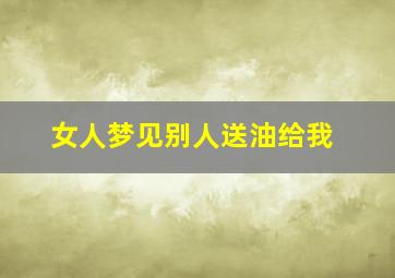 女人梦见别人送油给我