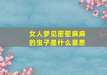 女人梦见密密麻麻的虫子是什么意思