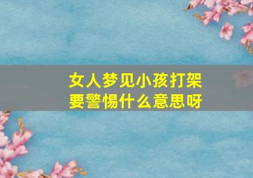 女人梦见小孩打架要警惕什么意思呀