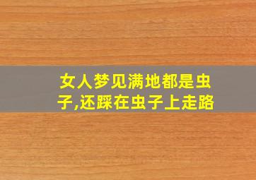 女人梦见满地都是虫子,还踩在虫子上走路