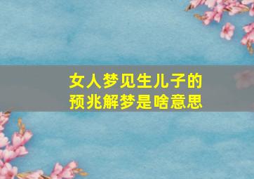 女人梦见生儿子的预兆解梦是啥意思