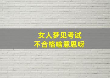 女人梦见考试不合格啥意思呀