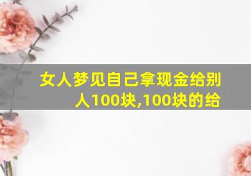 女人梦见自己拿现金给别人100块,100块的给