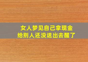 女人梦见自己拿现金给别人还没送出去醒了