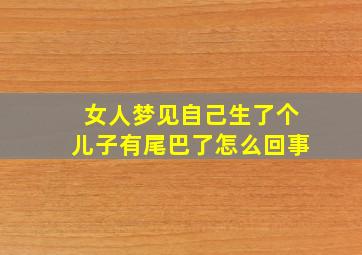 女人梦见自己生了个儿子有尾巴了怎么回事