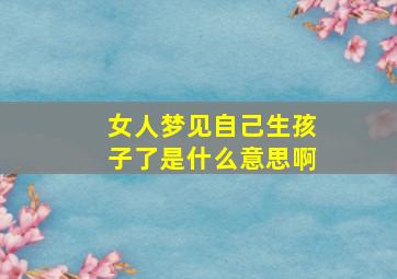 女人梦见自己生孩子了是什么意思啊