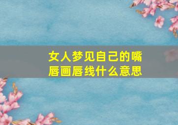 女人梦见自己的嘴唇画唇线什么意思