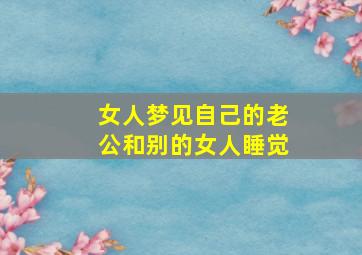 女人梦见自己的老公和别的女人睡觉