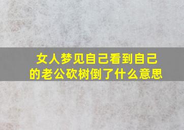 女人梦见自己看到自己的老公砍树倒了什么意思