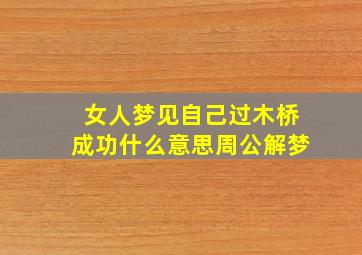 女人梦见自己过木桥成功什么意思周公解梦