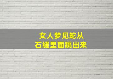 女人梦见蛇从石缝里面跳出来