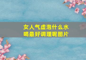 女人气虚泡什么水喝最好调理呢图片