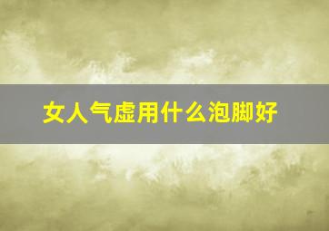 女人气虚用什么泡脚好