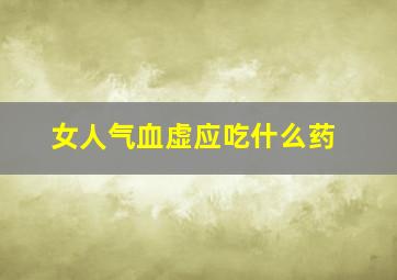 女人气血虚应吃什么药