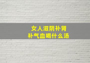 女人滋阴补肾补气血喝什么汤