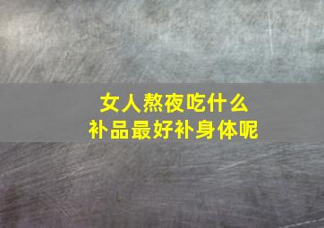 女人熬夜吃什么补品最好补身体呢