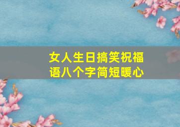 女人生日搞笑祝福语八个字简短暖心