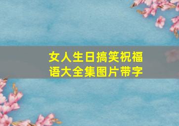 女人生日搞笑祝福语大全集图片带字