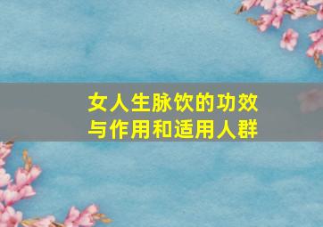 女人生脉饮的功效与作用和适用人群