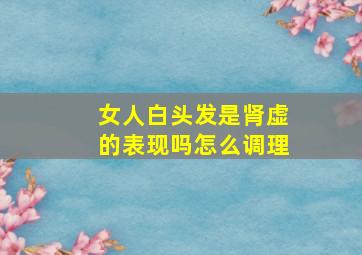 女人白头发是肾虚的表现吗怎么调理