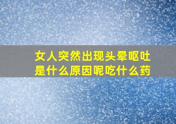 女人突然出现头晕呕吐是什么原因呢吃什么药