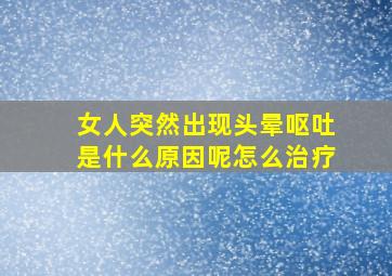 女人突然出现头晕呕吐是什么原因呢怎么治疗