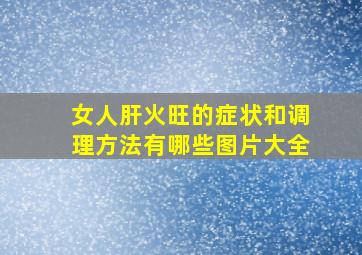 女人肝火旺的症状和调理方法有哪些图片大全