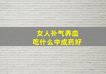 女人补气养血吃什么中成药好