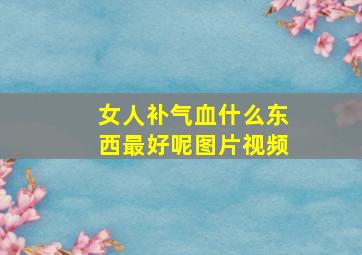 女人补气血什么东西最好呢图片视频